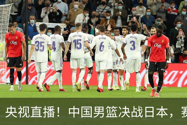 央视直播！中国男篮决战日本，赛前有3个好消息，赢球进决赛有戏